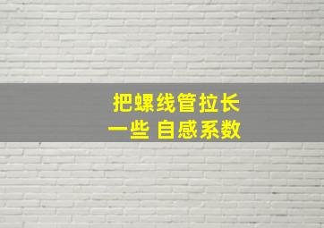 把螺线管拉长一些 自感系数